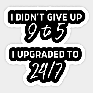 I didn't give up 9 to 5 I upgraded to 24/7 Sticker